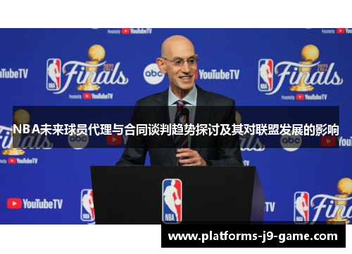 NBA未来球员代理与合同谈判趋势探讨及其对联盟发展的影响