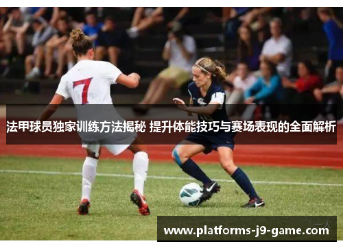 法甲球员独家训练方法揭秘 提升体能技巧与赛场表现的全面解析