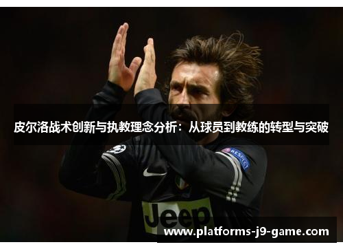 皮尔洛战术创新与执教理念分析：从球员到教练的转型与突破