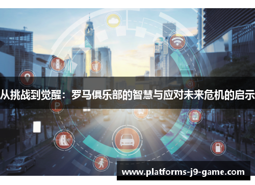 从挑战到觉醒：罗马俱乐部的智慧与应对未来危机的启示
