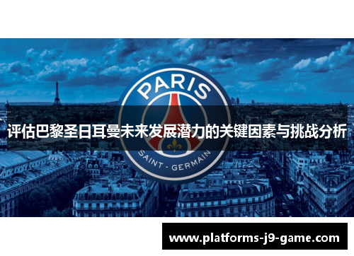 评估巴黎圣日耳曼未来发展潜力的关键因素与挑战分析