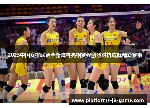 2025中国女排联赛全新阵容亮相赛程激烈对抗成就精彩赛事
