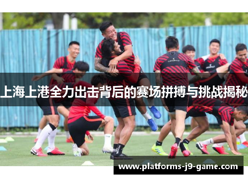 上海上港全力出击背后的赛场拼搏与挑战揭秘