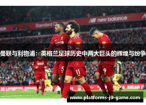 曼联与利物浦：英格兰足球历史中两大巨头的辉煌与纷争