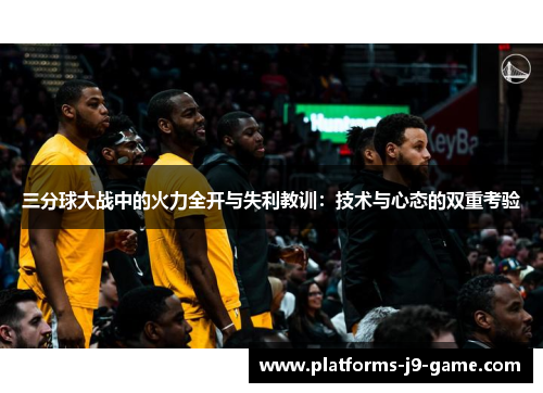 三分球大战中的火力全开与失利教训：技术与心态的双重考验