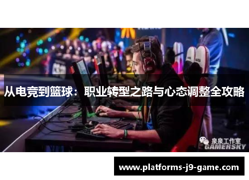 从电竞到篮球：职业转型之路与心态调整全攻略