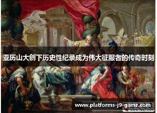 亚历山大创下历史性纪录成为伟大征服者的传奇时刻