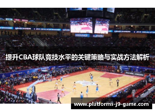 提升CBA球队竞技水平的关键策略与实战方法解析