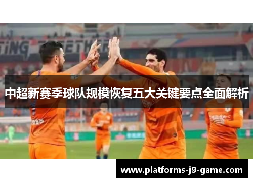 中超新赛季球队规模恢复五大关键要点全面解析