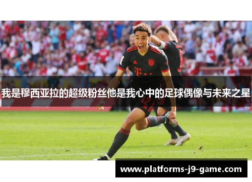 我是穆西亚拉的超级粉丝他是我心中的足球偶像与未来之星