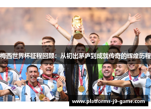 梅西世界杯征程回顾：从初出茅庐到成就传奇的辉煌历程