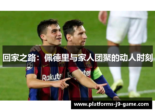 回家之路：佩德里与家人团聚的动人时刻