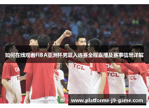 如何在线观看FIBA亚洲杯男篮入选赛全程直播及赛事信息详解