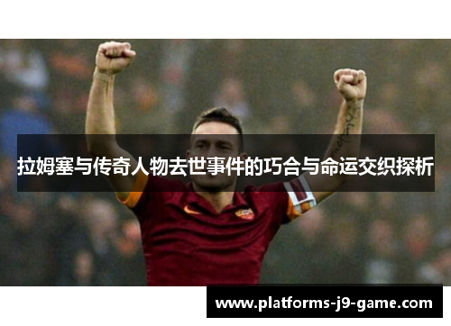 拉姆塞与传奇人物去世事件的巧合与命运交织探析