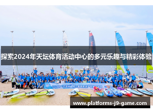 探索2024年天坛体育活动中心的多元乐趣与精彩体验
