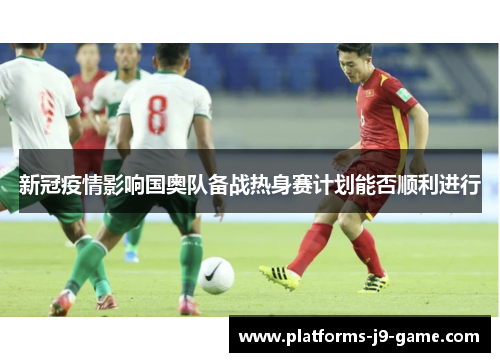 新冠疫情影响国奥队备战热身赛计划能否顺利进行