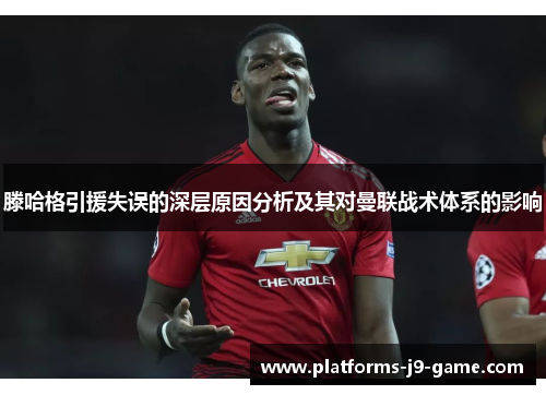滕哈格引援失误的深层原因分析及其对曼联战术体系的影响
