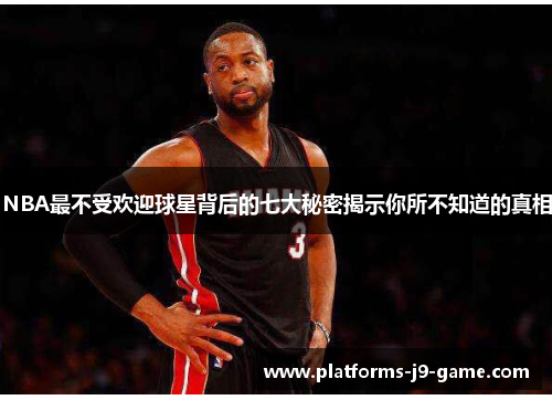 NBA最不受欢迎球星背后的七大秘密揭示你所不知道的真相