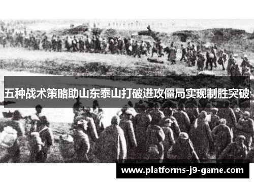 五种战术策略助山东泰山打破进攻僵局实现制胜突破