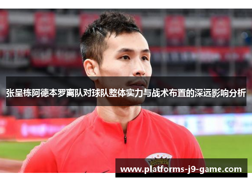 张呈栋阿德本罗离队对球队整体实力与战术布置的深远影响分析