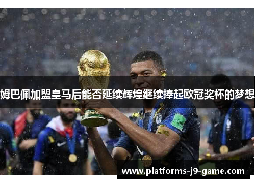 姆巴佩加盟皇马后能否延续辉煌继续捧起欧冠奖杯的梦想
