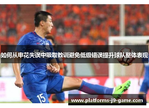 如何从申花失误中吸取教训避免低级错误提升球队整体表现