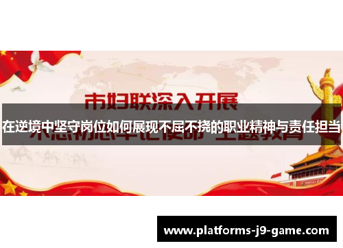 在逆境中坚守岗位如何展现不屈不挠的职业精神与责任担当