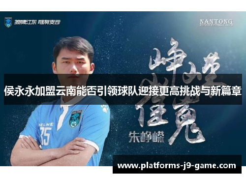 侯永永加盟云南能否引领球队迎接更高挑战与新篇章