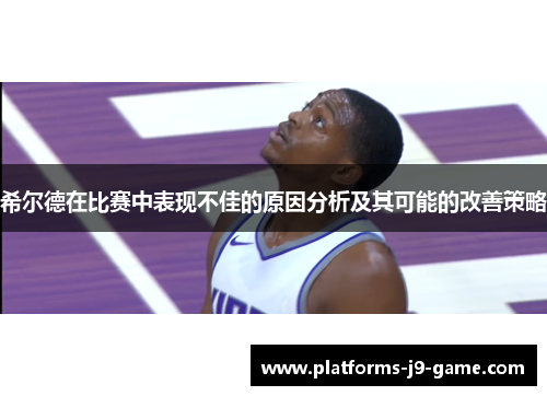 希尔德在比赛中表现不佳的原因分析及其可能的改善策略