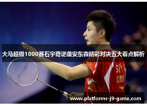大马超级1000赛石宇奇逆袭安东森精彩对决五大看点解析