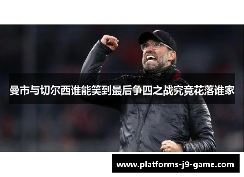 曼市与切尔西谁能笑到最后争四之战究竟花落谁家