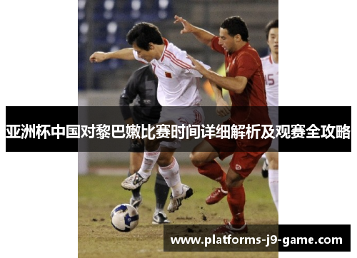 亚洲杯中国对黎巴嫩比赛时间详细解析及观赛全攻略