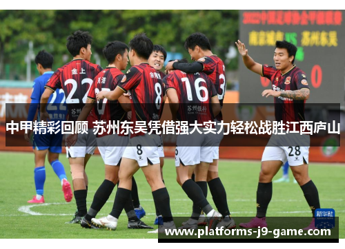 中甲精彩回顾 苏州东吴凭借强大实力轻松战胜江西庐山