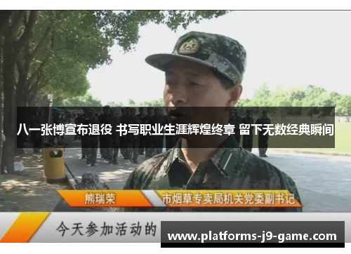 八一张博宣布退役 书写职业生涯辉煌终章 留下无数经典瞬间