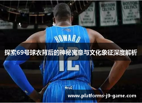 探索69号球衣背后的神秘寓意与文化象征深度解析