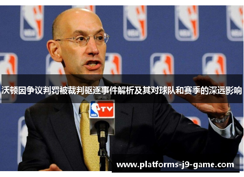沃顿因争议判罚被裁判驱逐事件解析及其对球队和赛季的深远影响