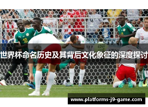 世界杯命名历史及其背后文化象征的深度探讨