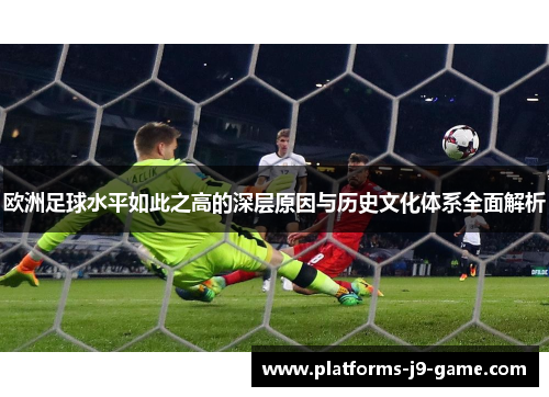 欧洲足球水平如此之高的深层原因与历史文化体系全面解析