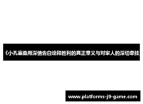 《小孔塞桑用深情告白诠释胜利的真正意义与对家人的深切牵挂》