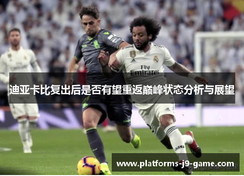 迪亚卡比复出后是否有望重返巅峰状态分析与展望