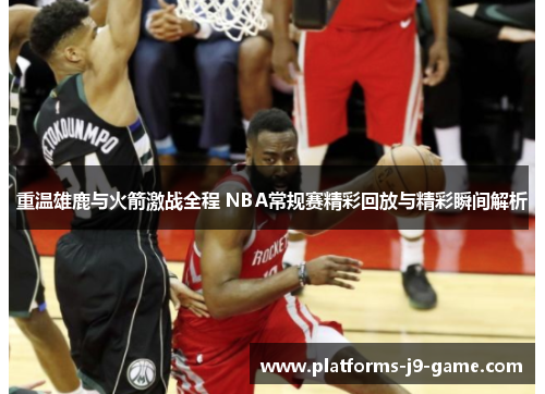 重温雄鹿与火箭激战全程 NBA常规赛精彩回放与精彩瞬间解析 重温雄鹿与火箭激战全程 NBA常规赛精彩回放与精彩瞬间解析