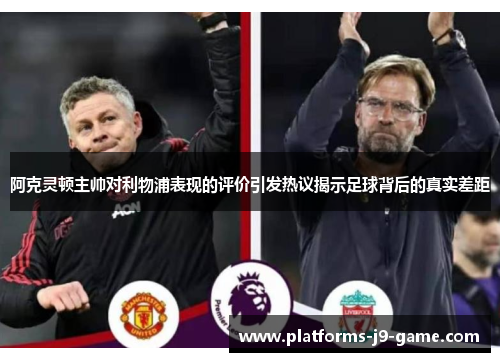 阿克灵顿主帅对利物浦表现的评价引发热议揭示足球背后的真实差距