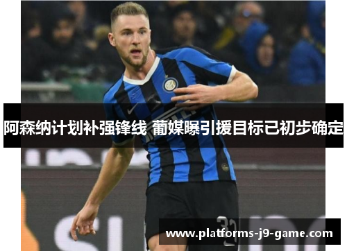 阿森纳计划补强锋线 葡媒曝引援目标已初步确定