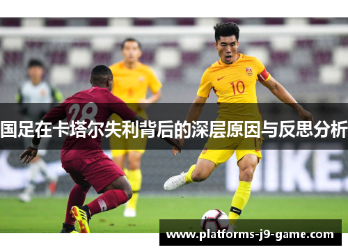 国足在卡塔尔失利背后的深层原因与反思分析 国足在卡塔尔失利背后的深层原因与反思分析
