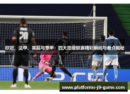 欧冠、法甲、英超与意甲:四大顶级联赛精彩瞬间与看点揭秘 欧冠、法甲、英超与意甲:四大顶级联赛精彩瞬间与看点揭秘