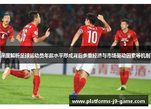 深度解析足球运动员年薪水平形成背后多重经济与市场驱动因素等机制