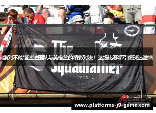 绝对不能错过法国队与英格兰的精彩对决！这场比赛将引爆球迷激情