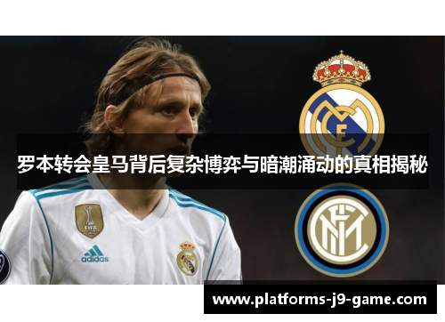 罗本转会皇马背后复杂博弈与暗潮涌动的真相揭秘 罗本转会皇马背后复杂博弈与暗潮涌动的真相揭秘
