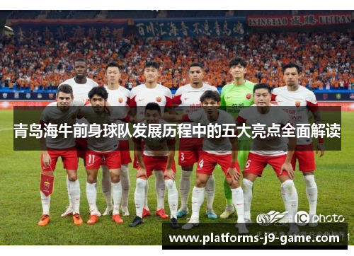 青岛海牛前身球队发展历程中的五大亮点全面解读
