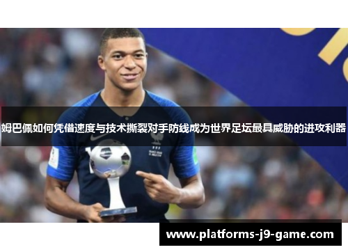 姆巴佩如何凭借速度与技术撕裂对手防线成为世界足坛最具威胁的进攻利器